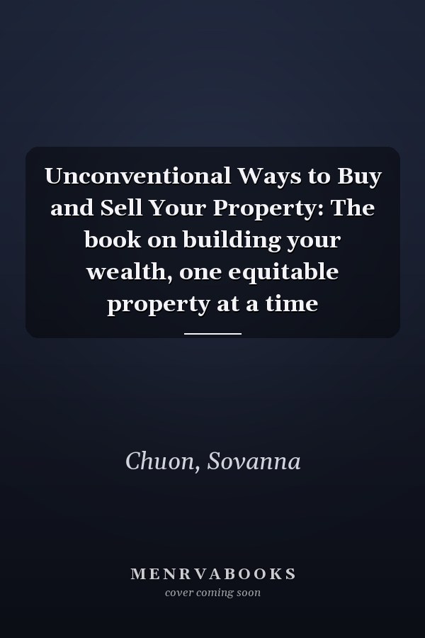 Unconventional Ways to Buy and Sell Your Property: The book on building your wealth, one equitable property at a time