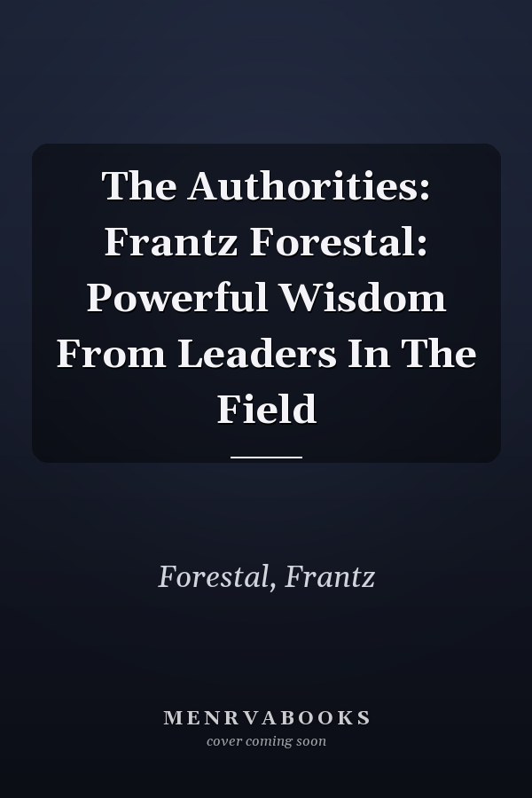 The Authorities: Frantz Forestal: Powerful Wisdom From Leaders In The Field