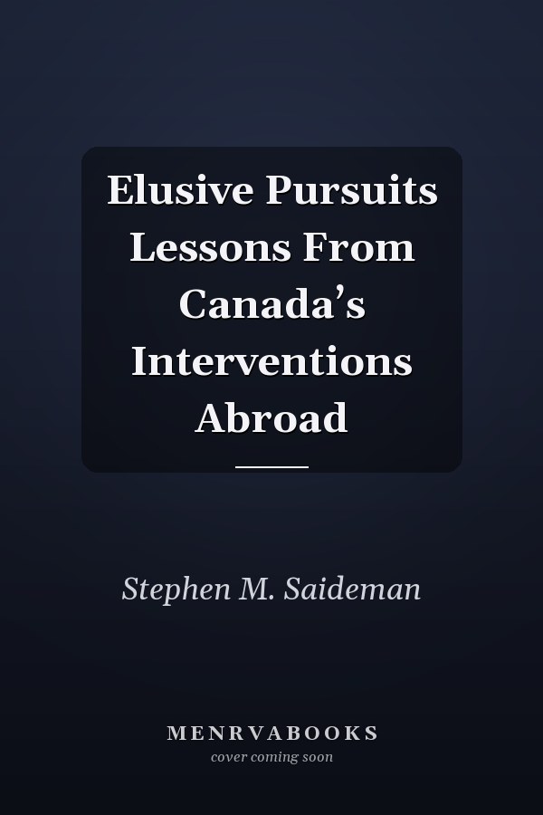 Elusive Pursuits Lessons From Canada’s Interventions Abroad