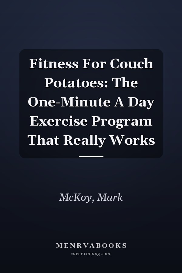 Fitness For Couch Potatoes: The One-Minute A Day Exercise Program That Really Works