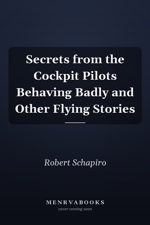 Secrets from the Cockpit Pilots Behaving Badly and Other Flying Stories