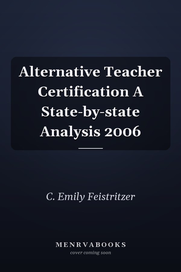 Alternative Teacher Certification A State-by-state Analysis 2006