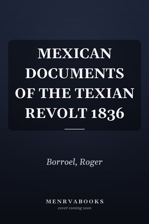 MEXICAN DOCUMENTS OF THE TEXIAN REVOLT 1836