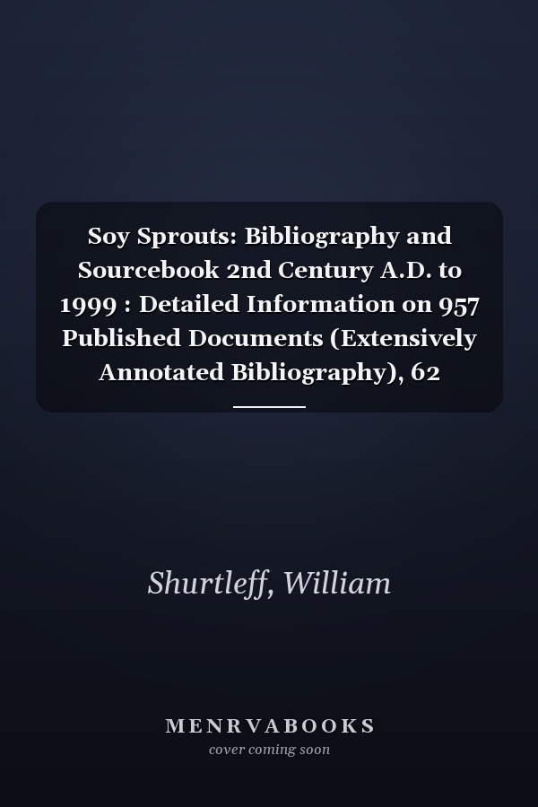 Soy Sprouts: Bibliography and Sourcebook 2nd Century A.D. to 1999 : Detailed Information on 957 Published Documents (Extensively Annotated Bibliography), 62 (Bibliographies of Soya Series)