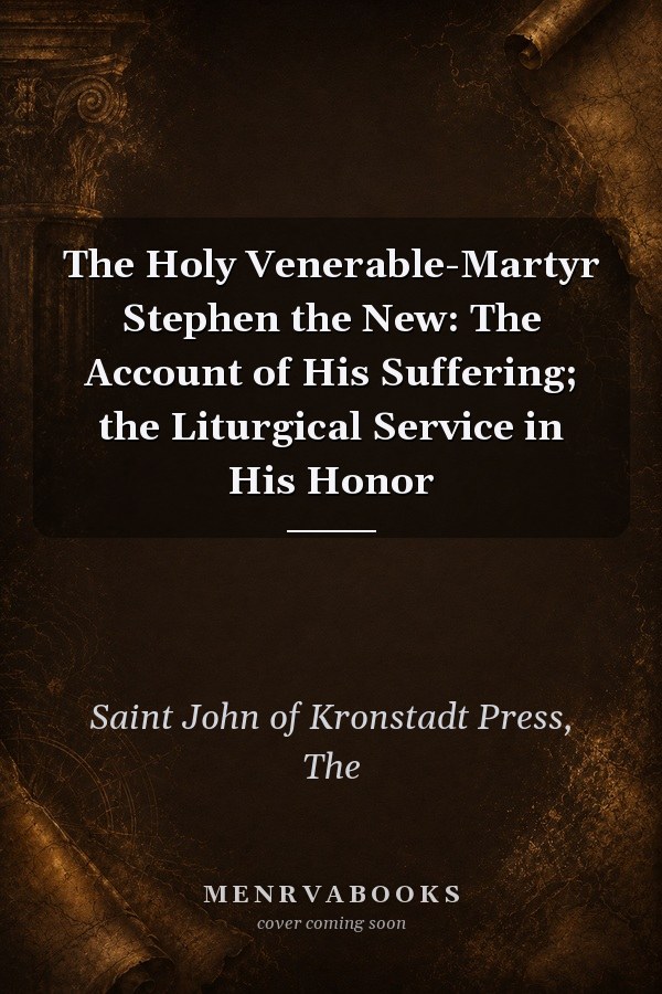 The Holy Venerable-Martyr Stephen the New: The Account of His Suffering; the Liturgical Service in His Honor