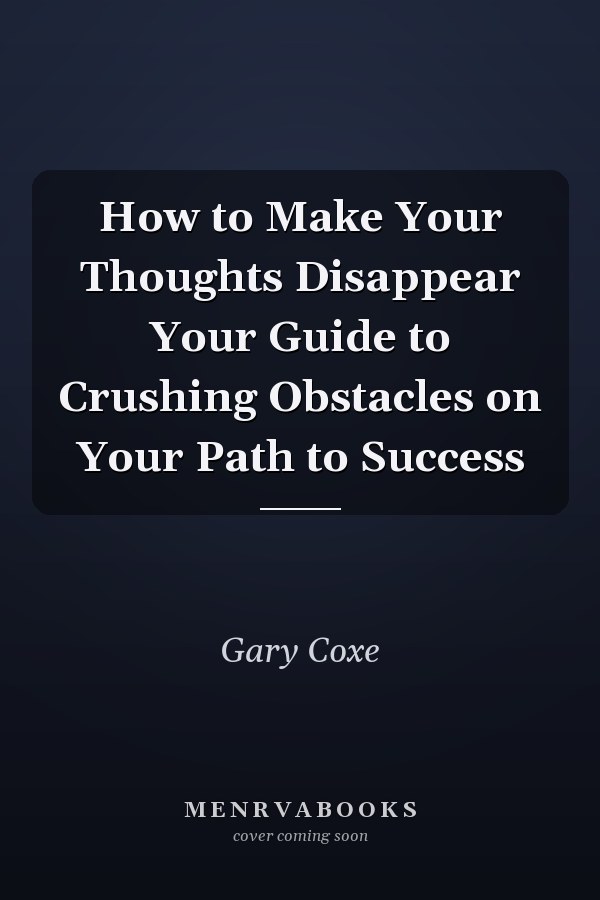 How to Make Your Thoughts Disappear Your Guide to Crushing Obstacles on Your Path to Success