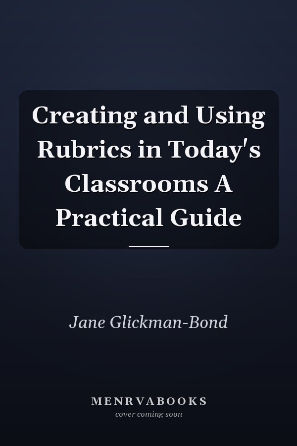 Creating and Using Rubrics in Today's Classrooms A Practical Guide