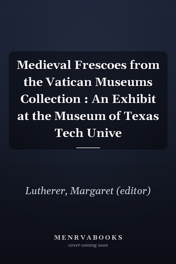 Medieval Frescoes from the Vatican Museums Collection : An Exhibit at the Museum of Texas Tech Unive