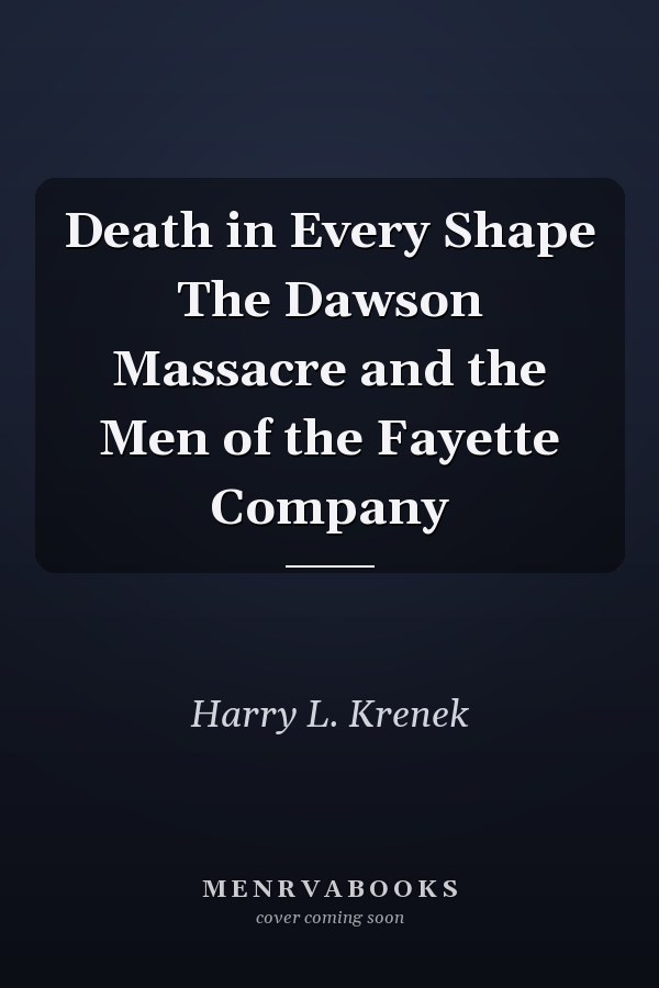 Death in Every Shape The Dawson Massacre and the Men of the Fayette Company