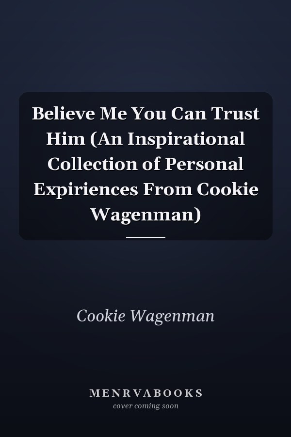 Believe Me You Can Trust Him (An Inspirational Collection of Personal Expiriences From Cookie Wagenman)