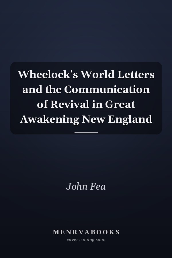 Wheelock's World Letters and the Communication of Revival in Great Awakening New England