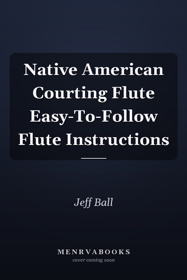 Native American Courting Flute Easy-To-Follow Flute Instructions