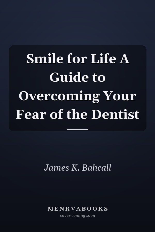 Smile for Life A Guide to Overcoming Your Fear of the Dentist
