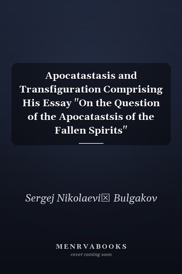 Apocatastasis and Transfiguration Comprising His Essay "On the Question of the Apocatastsis of the Fallen Spirits"