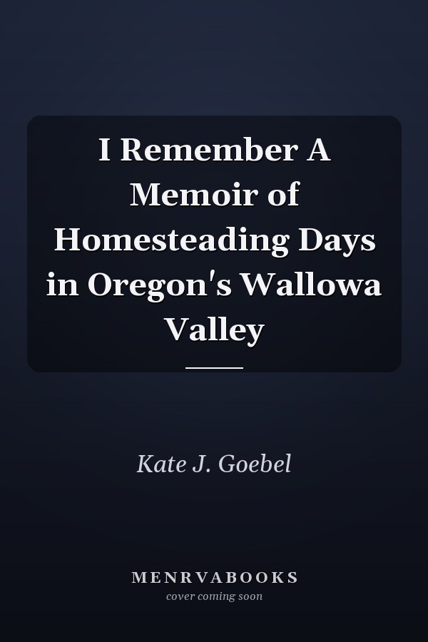 I Remember A Memoir of Homesteading Days in Oregon's Wallowa Valley