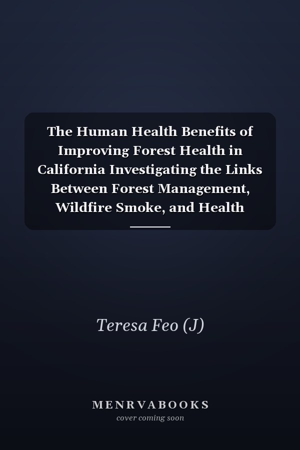 The Human Health Benefits of Improving Forest Health in California Investigating the Links Between Forest Management, Wildfire Smoke, and Health Impacts