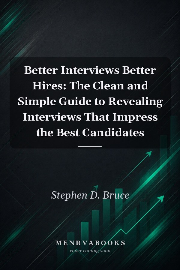Better Interviews Better Hires: The Clean and Simple Guide to Revealing Interviews That Impress the Best Candidates