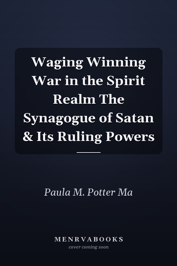 Waging Winning War in the Spirit Realm The Synagogue of Satan & Its Ruling Powers