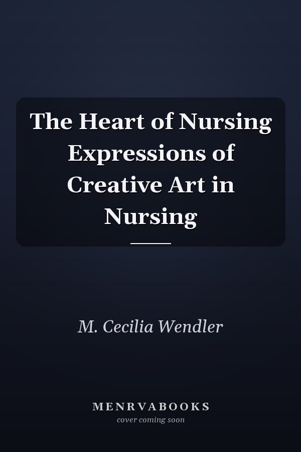 The Heart of Nursing Expressions of Creative Art in Nursing
