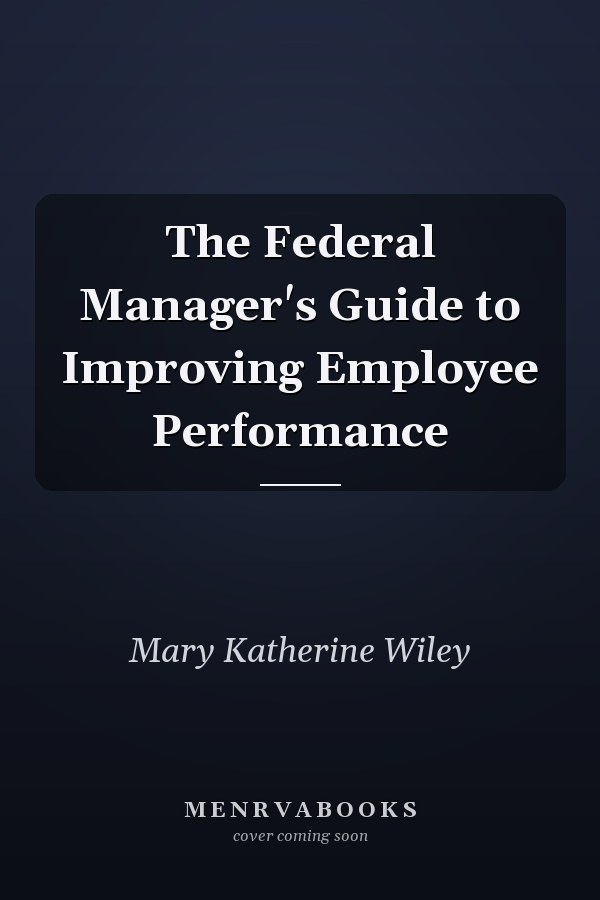 The Federal Manager's Guide to Improving Employee Performance
