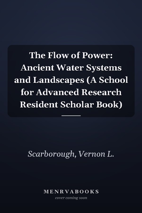 The Flow of Power: Ancient Water Systems and Landscapes (A School for Advanced Research Resident Scholar Book)