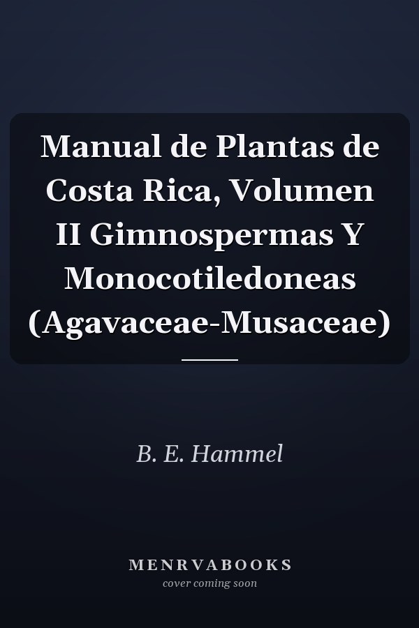 Manual de Plantas de Costa Rica, Volumen II Gimnospermas Y Monocotiledoneas (Agavaceae-Musaceae)