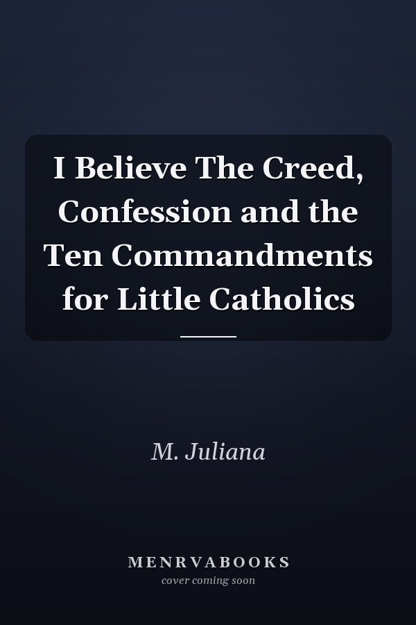 I Believe The Creed, Confession and the Ten Commandments for Little Catholics