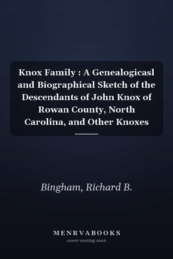 Knox Family : A Genealogicasl and Biographical Sketch of the Descendants of John Knox of Rowan County, North Carolina, and Other Knoxes