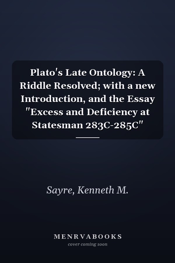 Plato's Late Ontology: A Riddle Resolved; with a new Introduction, and the Essay "Excess and Deficiency at Statesman 283C-285C"
