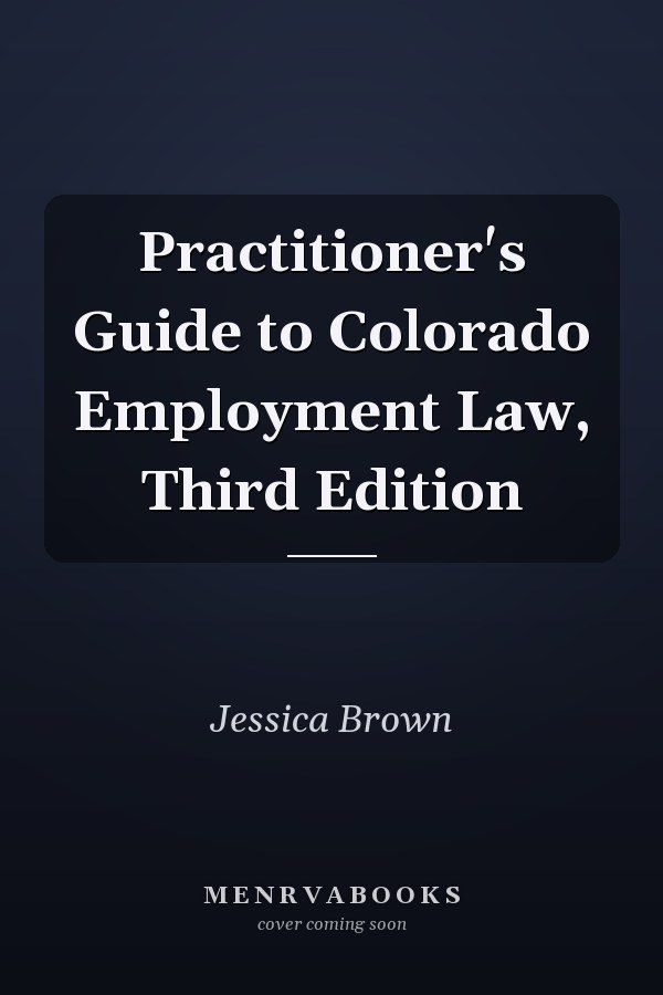 Practitioner's Guide to Colorado Employment Law, Third Edition