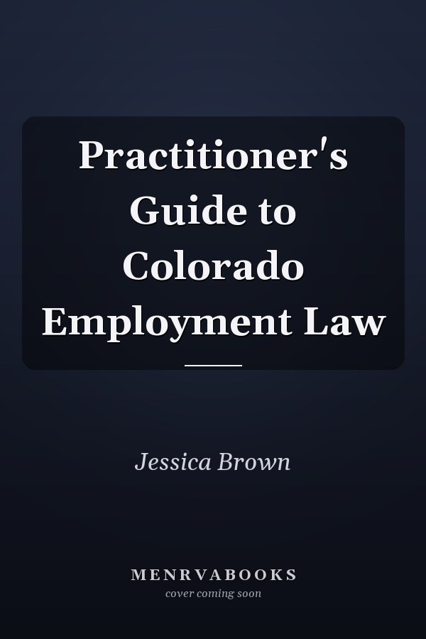 Practitioner's Guide to Colorado Employment Law