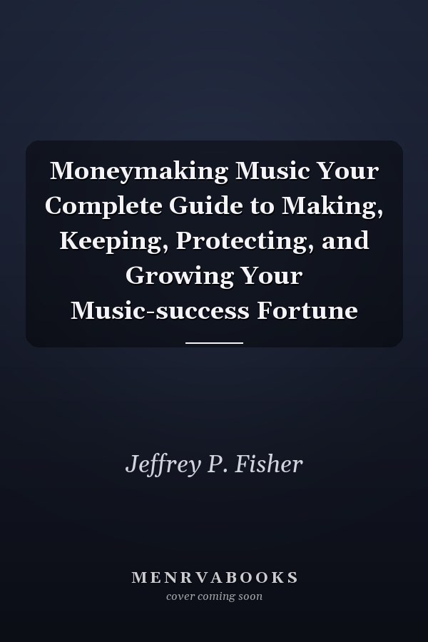 Moneymaking Music Your Complete Guide to Making, Keeping, Protecting, and Growing Your Music-success Fortune