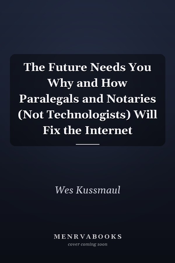 The Future Needs You Why and How Paralegals and Notaries (Not Technologists) Will Fix the Internet