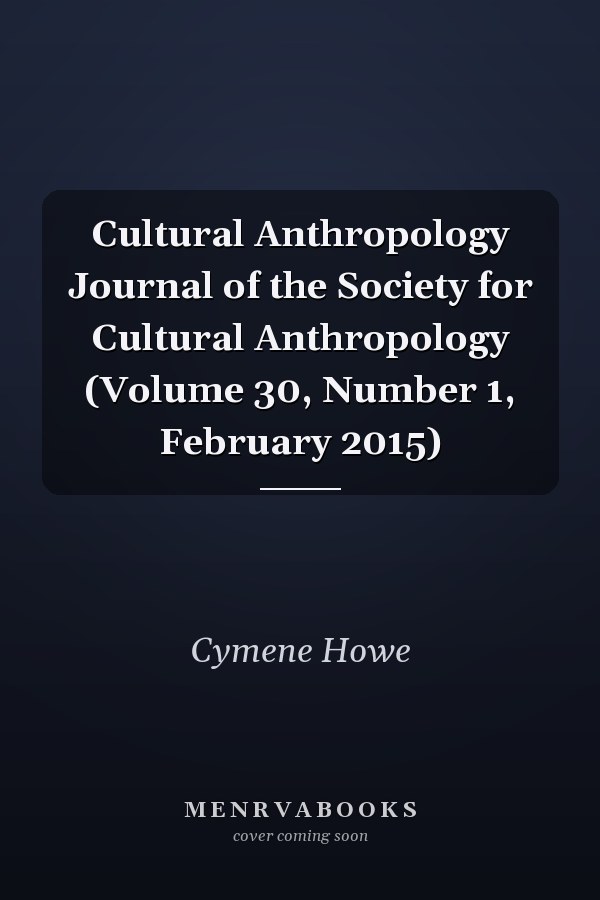 Cultural Anthropology Journal of the Society for Cultural Anthropology (Volume 30, Number 1, February 2015)
