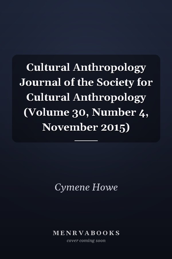 Cultural Anthropology Journal of the Society for Cultural Anthropology (Volume 30, Number 4, November 2015)