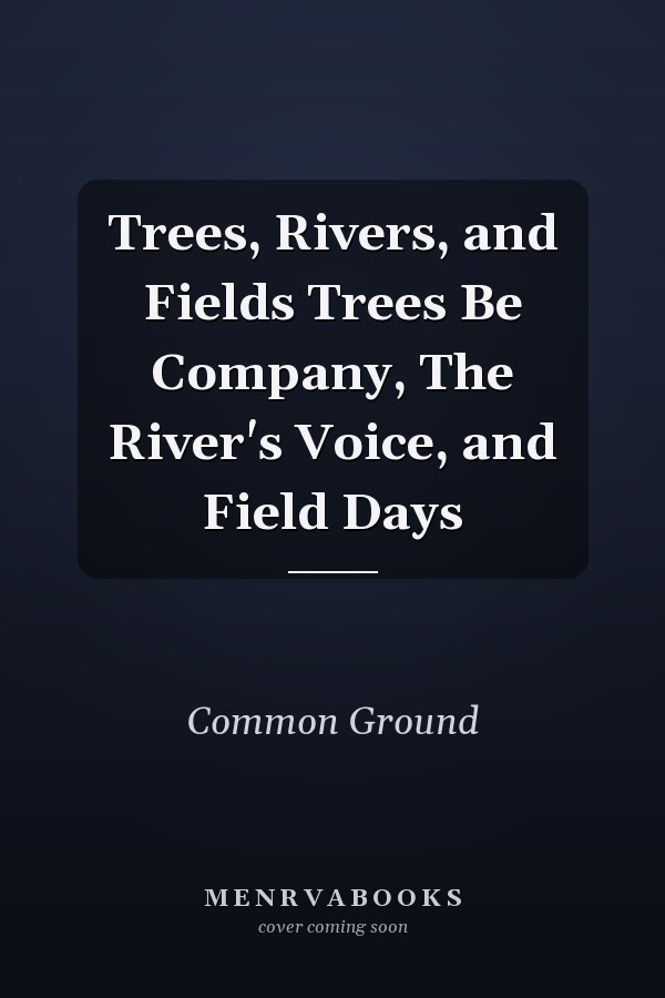 Trees, Rivers, and Fields Trees Be Company, The River's Voice, and Field Days