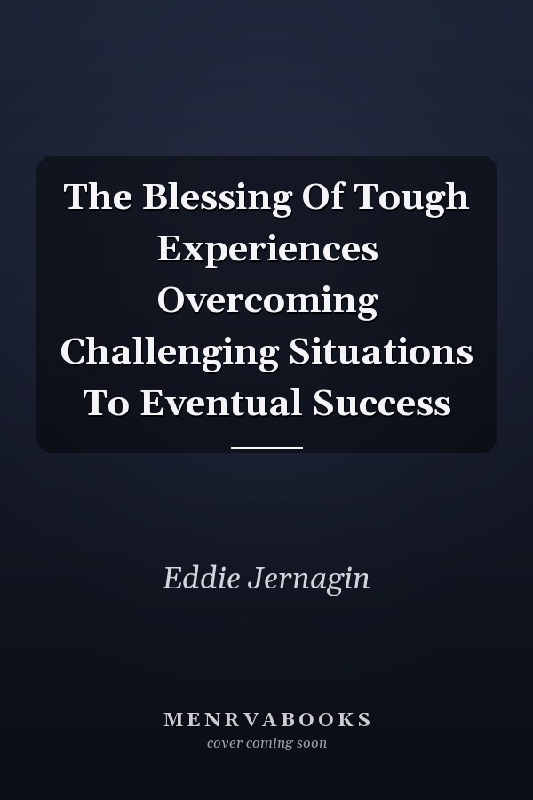 The Blessing Of Tough Experiences Overcoming Challenging Situations To Eventual Success