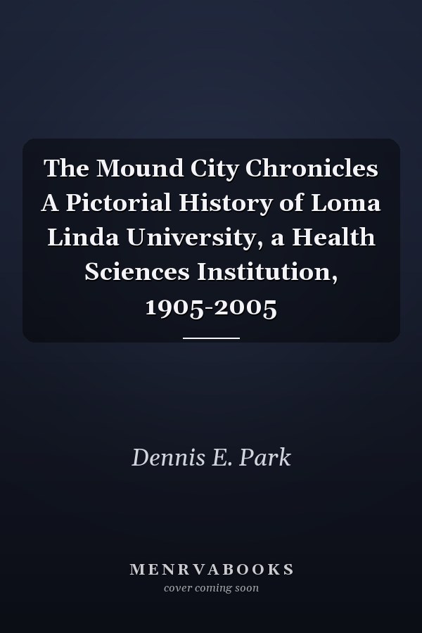 The Mound City Chronicles A Pictorial History of Loma Linda University, a Health Sciences Institution, 1905-2005