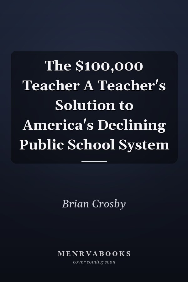 The $100,000 Teacher A Teacher's Solution to America's Declining Public School System