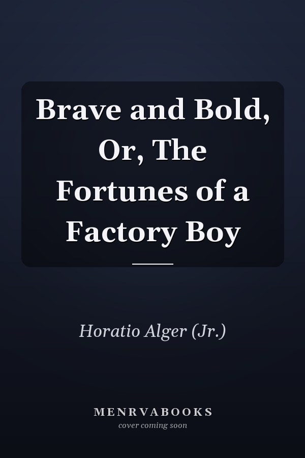 Brave and Bold, Or, The Fortunes of a Factory Boy