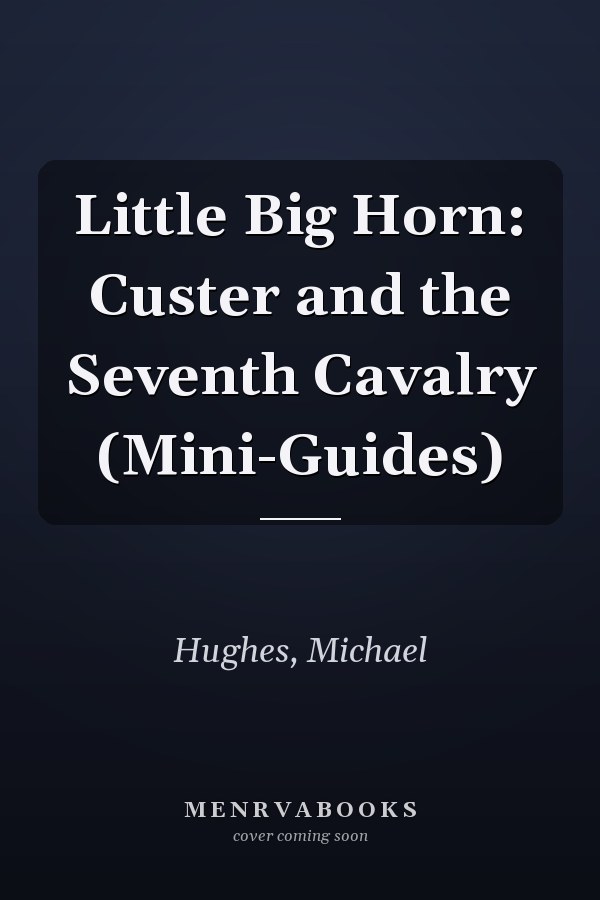 Little Big Horn: Custer and the Seventh Cavalry (Mini-Guides)