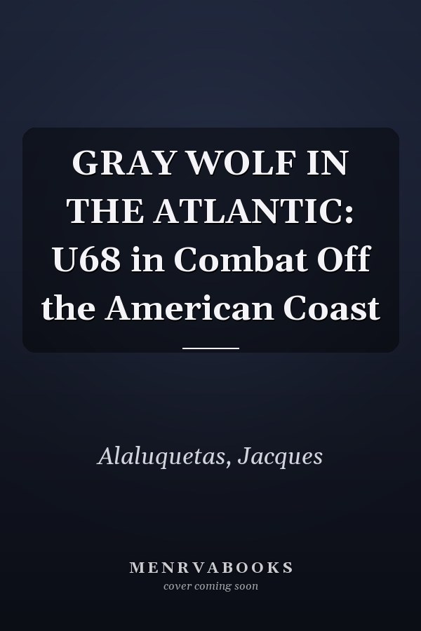 GRAY WOLF IN THE ATLANTIC: U68 in Combat Off the American Coast