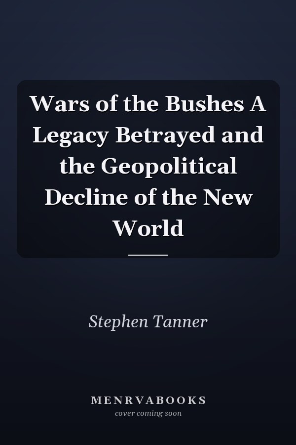 Wars of the Bushes A Legacy Betrayed and the Geopolitical Decline of the New World