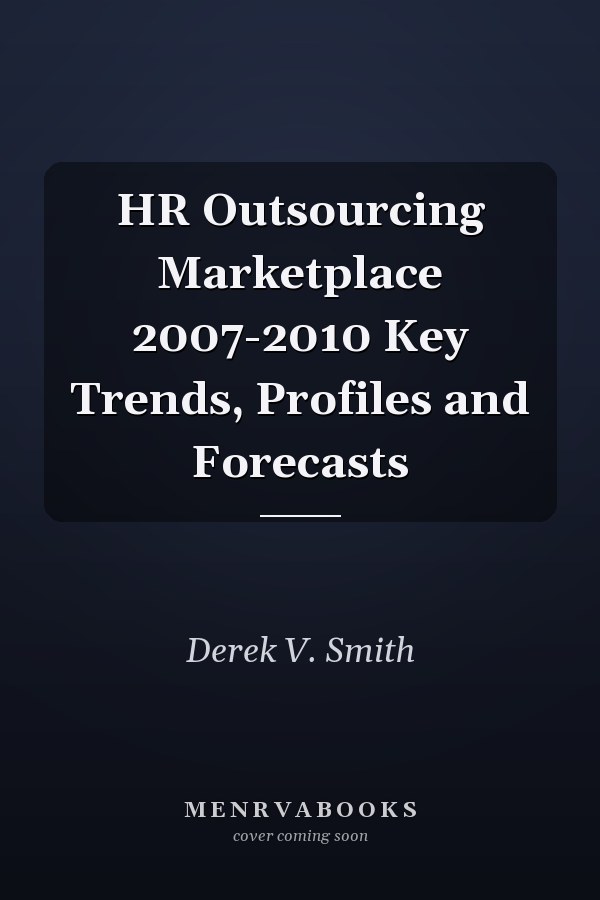 HR Outsourcing Marketplace 2007-2010 Key Trends, Profiles and Forecasts