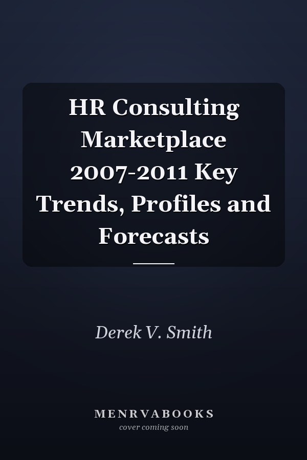 HR Consulting Marketplace 2007-2011 Key Trends, Profiles and Forecasts