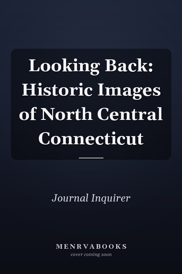 Looking Back: Historic Images of North Central Connecticut