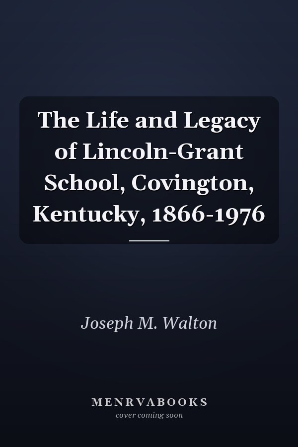 The Life and Legacy of Lincoln-Grant School, Covington, Kentucky, 1866-1976