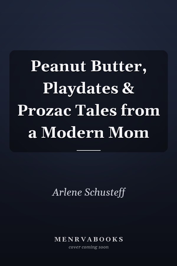 Peanut Butter, Playdates & Prozac Tales from a Modern Mom