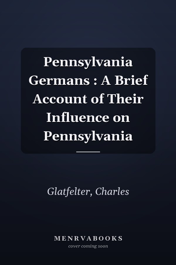 Pennsylvania Germans : A Brief Account of Their Influence on Pennsylvania