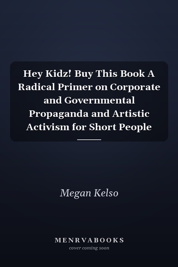 Hey Kidz! Buy This Book A Radical Primer on Corporate and Governmental Propaganda and Artistic Activism for Short People
